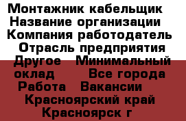 Монтажник-кабельщик › Название организации ­ Компания-работодатель › Отрасль предприятия ­ Другое › Минимальный оклад ­ 1 - Все города Работа » Вакансии   . Красноярский край,Красноярск г.